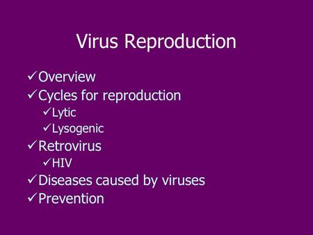 Virus Reproduction Overview Cycles for reproduction Lytic Lysogenic Retrovirus HIV Diseases caused by viruses Prevention.
