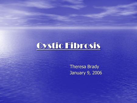 Cystic Fibrosis Theresa Brady January 9, 2006. Cystic Fibrosis What is it? What is it? How do you get it? How do you get it? How can you be tested for.