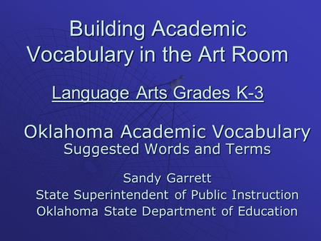Building Academic Vocabulary in the Art Room Language Arts Grades K-3 Oklahoma Academic Vocabulary Suggested Words and Terms Sandy Garrett State Superintendent.