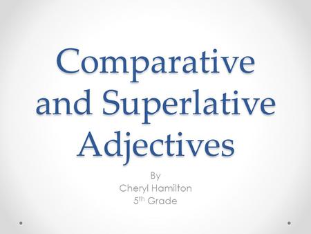 Comparative and Superlative Adjectives By Cheryl Hamilton 5 th Grade.