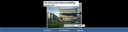 The University Sciences Building Northeast, USA Final Presentation - 4.9.2012 Chris Dunlay Structural Option Dr. Boothby.