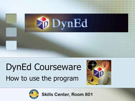 DynEd Courseware How to use the program Skills Center, Room 801.