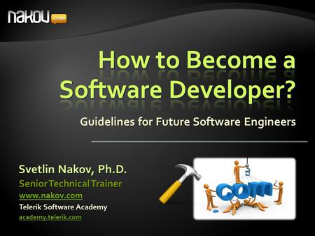 Guidelines for Future Software Engineers Svetlin Nakov, Ph.D. Telerik Software Academy academy.telerik.com Senior Technical Trainer www.nakov.com.