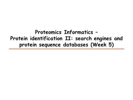 Proteomics Informatics – Protein identification II: search engines and protein sequence databases (Week 5)