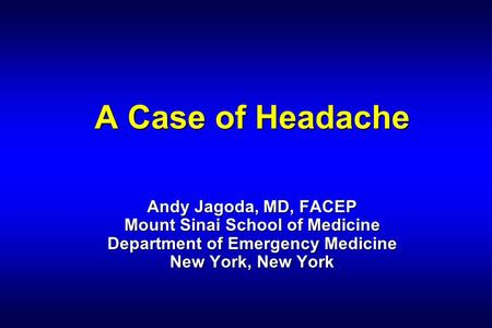 A Case of Headache Andy Jagoda, MD, FACEP Mount Sinai School of Medicine Department of Emergency Medicine New York, New York.