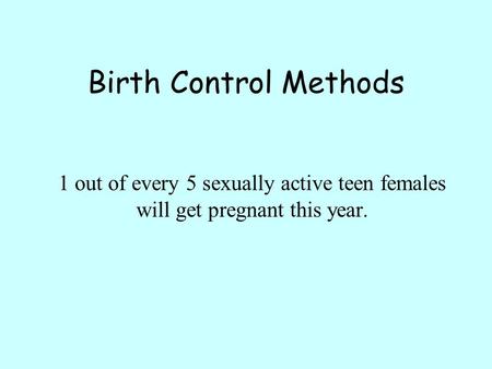 Birth Control Methods 1 out of every 5 sexually active teen females will get pregnant this year.