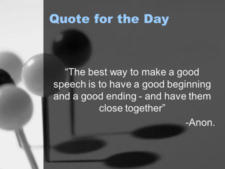 Quote for the Day “The best way to make a good speech is to have a good beginning and a good ending - and have them close together” -Anon.