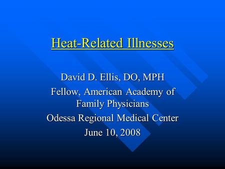Heat-Related Illnesses David D. Ellis, DO, MPH Fellow, American Academy of Family Physicians Odessa Regional Medical Center June 10, 2008.