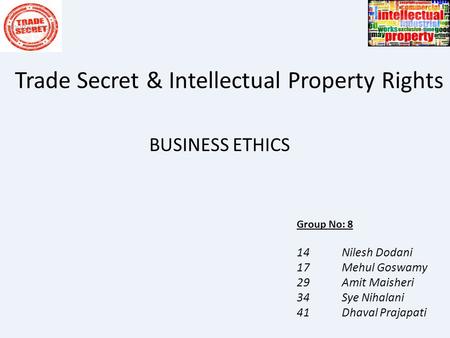 Trade Secret & Intellectual Property Rights BUSINESS ETHICS Group No: 8 14 Nilesh Dodani 17 Mehul Goswamy 29 Amit Maisheri 34 Sye Nihalani 41 Dhaval Prajapati.