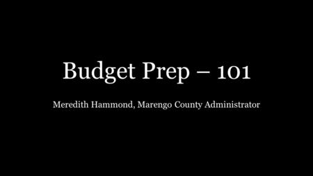 Budget Prep – 101 Meredith Hammond, Marengo County Administrator.