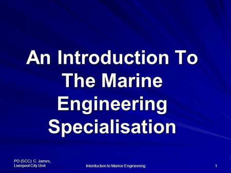 PO (SCC) C. James, Liverpool City Unit Intorduction to Marine Engineering 1 An Introduction To The Marine Engineering Specialisation.