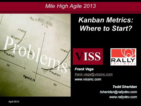 Click to edit Master title style Mile High Agile 2013 April 2013 Frank Vega  VISS Kanban Metrics: Where to Start?