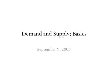 Demand and Supply: Basics September 9, 2009. Demand  In a market economy, the price of a good is determined by the interaction of demand and supply.