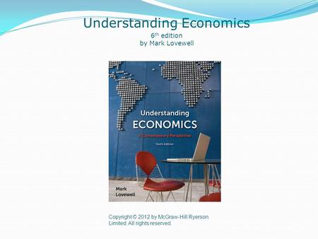 Copyright © 2012 by McGraw-Hill Ryerson Limited. All rights reserved. Understanding Economics 6 th edition by Mark Lovewell.