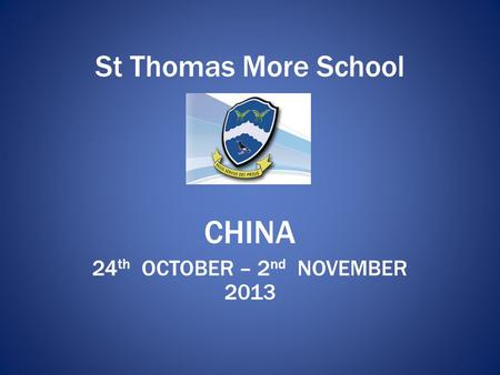 St Thomas More School CHINA 24 th OCTOBER – 2 nd NOVEMBER 2013.