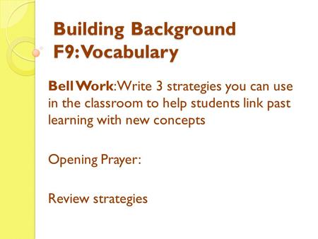 Building Background F9: Vocabulary Bell Work: Write 3 strategies you can use in the classroom to help students link past learning with new concepts Opening.