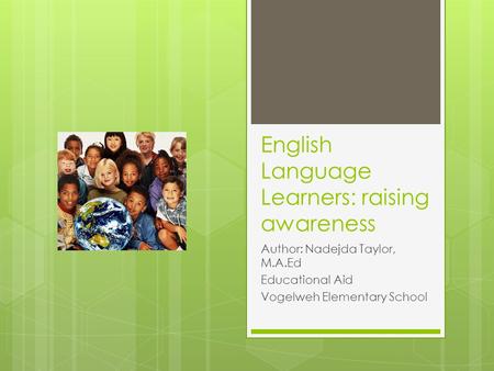 English Language Learners: raising awareness Author: Nadejda Taylor, M.A.Ed Educational Aid Vogelweh Elementary School.