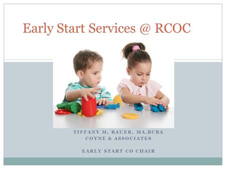 TIFFANY M. BAUER, MA,BCBA COYNE & ASSOCIATES EARLY START CO CHAIR Early Start RCOC.