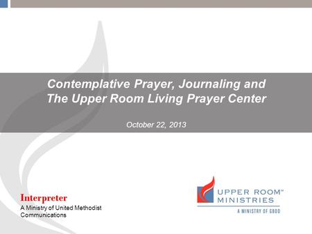 Contemplative Prayer, Journaling and The Upper Room Living Prayer Center October 22, 2013 Interpreter A Ministry of United Methodist Communications.
