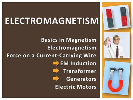 Basics in Magnetism Electromagnetism Force on a Current-Carrying Wire EM Induction Transformer Generators Electric Motors ELECTROMAGNETISM.