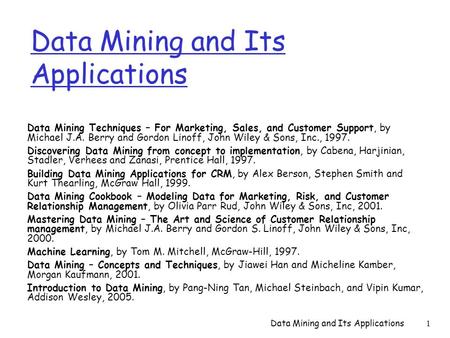 Data Mining and Its Applications 1 Data Mining Techniques – For Marketing, Sales, and Customer Support, by Michael J.A. Berry and Gordon Linoff, John Wiley.