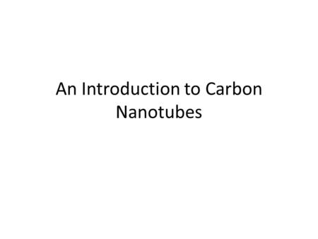 An Introduction to Carbon Nanotubes. Outline History Geometry – Rollup Vector – Metallicity Electronic Properties – Field Effect Transistors – Quantum.