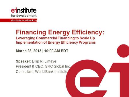 Einstitute.worldbank.org Financing Energy Efficiency: Leveraging Commercial Financing to Scale Up Implementation of Energy Efficiency Programs March 28,