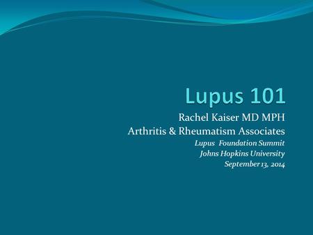 Lupus 101 Rachel Kaiser MD MPH Arthritis & Rheumatism Associates