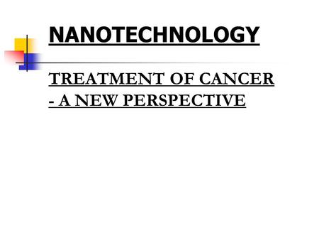 NANOTECHNOLOGY TREATMENT OF CANCER - A NEW PERSPECTIVE.