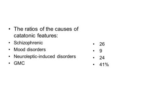 The ratios of the causes of catatonic features: Schizophrenic Mood disorders Neuroleptic-induced disorders GMC 26 9 24 41%