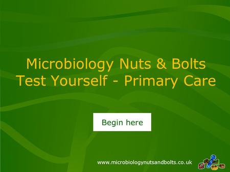 Www.microbiologynutsandbolts.co.uk Microbiology Nuts & Bolts Test Yourself - Primary Care Begin here.