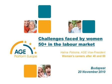 Challenges faced by women 50+ in the labour market Halina Potocka, AGE Vice-President Women's careers after 40 and 50 Budapest 20 November 2010 1.