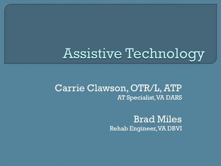 Assistive Technology Carrie Clawson, OTR/L, ATP Brad Miles