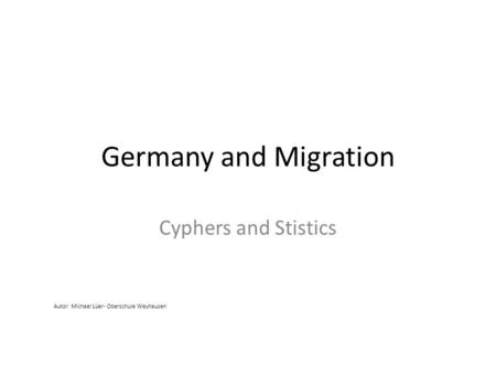 Germany and Migration Cyphers and Stistics Autor: Michael Lüer- Oberschule Weyhausen.