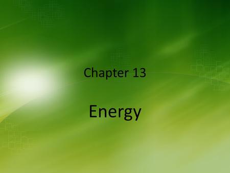 Chapter 13 Energy. Ch 13.1 – What is Energy? A.Energy is the ability to do work and cause change.