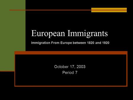 European Immigrants October 17, 2003 Period 7 Immigration From Europe between 1820 and 1920.