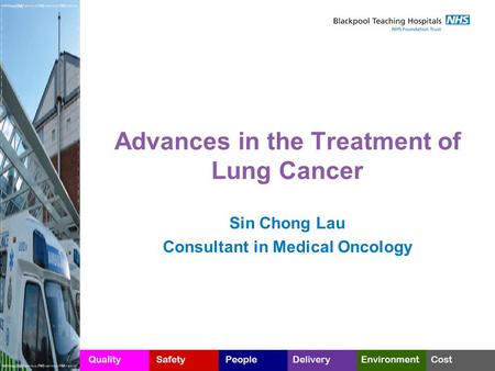Advances in the Treatment of Lung Cancer Sin Chong Lau Consultant in Medical Oncology.