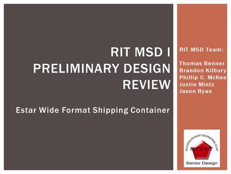 Estar Wide Format Shipping Container RIT MSD I PRELIMINARY DESIGN REVIEW RIT MSD Team: Thomas Benner Brandon Kilbury Phillip C. McKee Justin Mintz Jason.