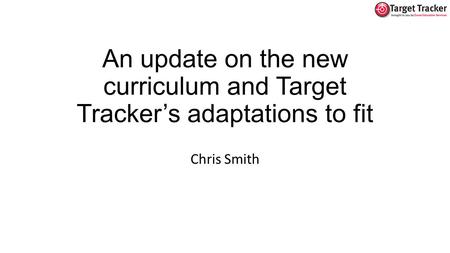 An update on the new curriculum and Target Tracker’s adaptations to fit Chris Smith.