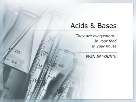Acids & Bases They are everywhere.. In your food In your house EVEN IN YOU!!!!!