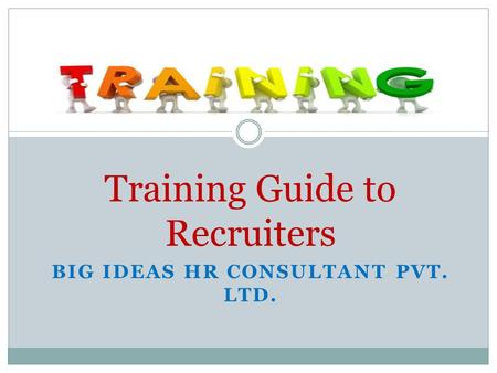 BIG IDEAS HR CONSULTANT PVT. LTD. Training Guide to Recruiters.