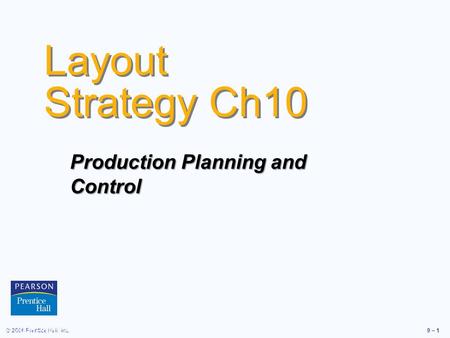 © 2006 Prentice Hall, Inc.9 – 1 Layout Strategy Ch10 © 2006 Prentice Hall, Inc. Production Planning and Control.