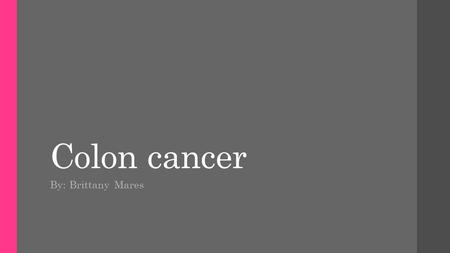 Colon cancer By: Brittany Mares.