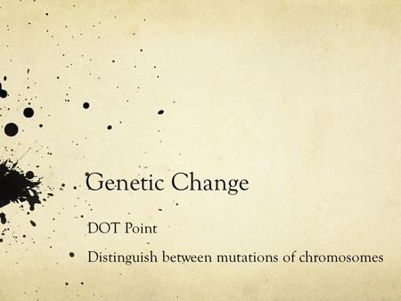 Genetic Change DOT Point Distinguish between mutations of chromosomes distinguisg.
