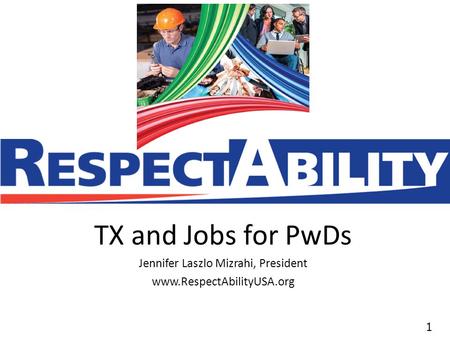 11 TX and Jobs for PwDs Jennifer Laszlo Mizrahi, President www.RespectAbilityUSA.org.