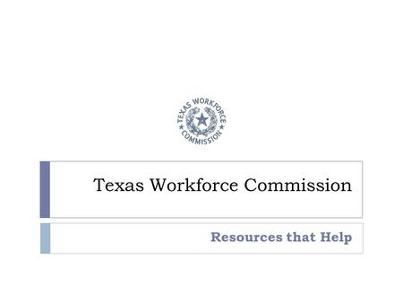 Texas Workforce Commission Resources that Help. You have Several Populations We think we can help serve.