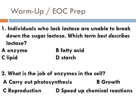 Warm-Up / EOC Prep 1. Individuals who lack lactase are unable to break down the sugar lactose. Which term best describes lactase? A enzyme B fatty acid.