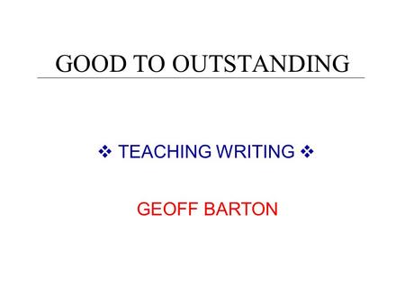 GOOD TO OUTSTANDING  TEACHING WRITING  GEOFF BARTON.