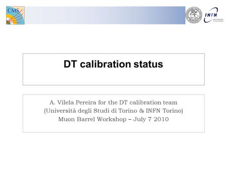 DT calibration status A. Vilela Pereira for the DT calibration team (Università degli Studi di Torino & INFN Torino) Muon Barrel Workshop – July 7 2010.