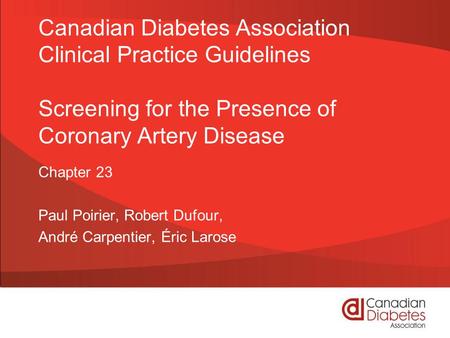Canadian Diabetes Association Clinical Practice Guidelines Screening for the Presence of Coronary Artery Disease Chapter 23 Paul Poirier, Robert Dufour,
